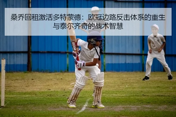 桑乔回租激活多特蒙德：欧冠边路反击体系的重生与泰尔齐奇的战术智慧